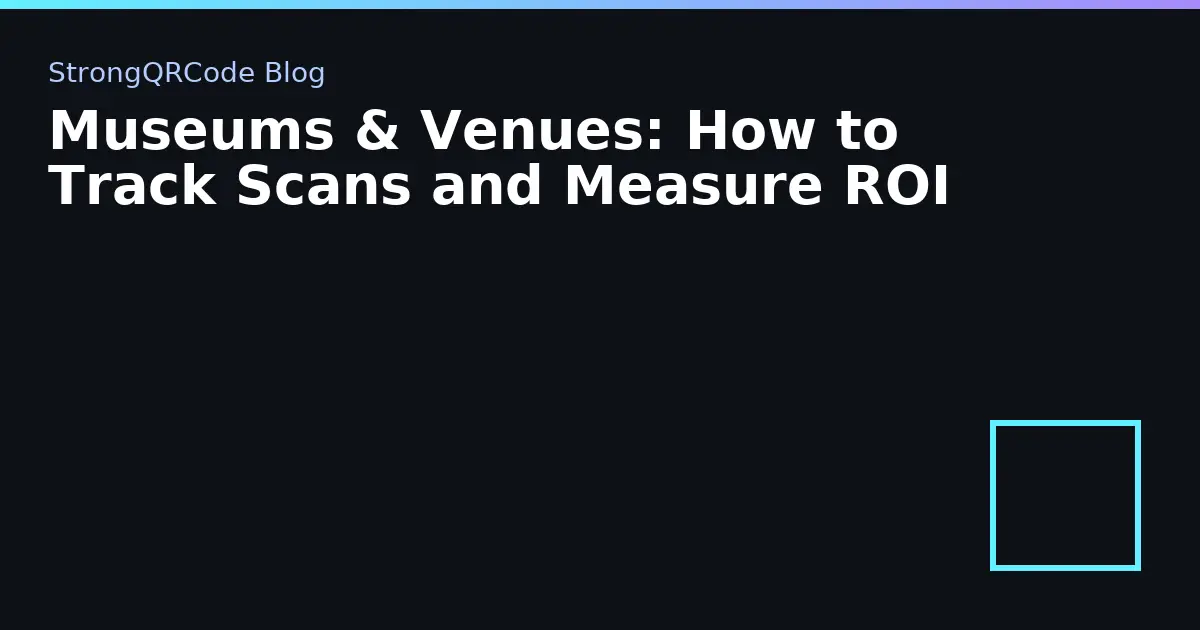 Museums & Venues: How to Track Scans and Measure ROI thumbnail
